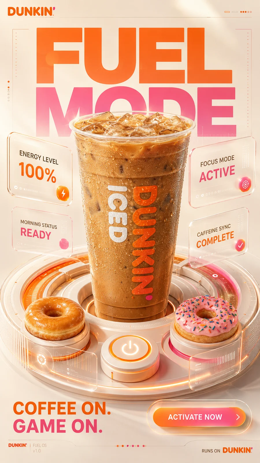 DUNKIN' — FUEL MODE
FORMAT
4:5 vertical premium SMM advertising poster
High-end 3D brand experience
Apple Vision Pro interface aesthetics
Nothing Design language
Stripe product marketing sophistication
Dunkin brand identity
Hyper-realistic product photography
Premium CGI
Luxury commercial advertising
BIG IDEA
Your day has entered Fuel Mode.
The Dunkin coffee is visualized as the central control interface powering productivity.
Not a beverage.
Not a food item.
A command center.
MASTER COMPOSITION
The entire poster is designed like a futuristic premium operating system dashboard.
Center stage:
A colossal Dunkin iced coffee occupying nearly 75% of the composition.
The coffee emerges from a floating circular 3D interface ring.
The ring resembles:
• a donut
• a power button
• a digital dashboard
all at the same time.
3D UI SYSTEM
Around the hero cup:
Floating translucent glassmorphism panels.
Premium depth hierarchy.
Soft shadows.
Physically accurate reflections.
Luxury industrial design.
Panels display:
ENERGY LEVEL
100%
FOCUS MODE
ACTIVE
MORNING STATUS
READY
CAFFEINE SYNC
COMPLETE
Each panel uses premium 3D interface design.
Rounded corners.
Subtle transparency.
Orange and pink glow accents.
Floating layers with realistic depth.
PRODUCT
Hero Dunkin iced coffee.
Ultra-premium beverage photography.
Extreme condensation realism.
Visible ice cube refractions.
Rich coffee swirls.
Perfect plastic textures.
Luxury studio reflections.
Every surface commercially perfect.
DONUT SYSTEM
Only two donuts.
One glazed.
One strawberry frosted.
The donuts behave like premium UI objects.
Integrated into the interface.
Not floating randomly.
Carefully aligned with grid system.
BACKGROUND
Minimal.
Cream-colored premium environment.
Massive orange and pink 3D interface rings.
Large soft gradients.
Apple-level restraint.
Nothing unnecessary.
TYPOGRAPHY
Massive typography.
Integrated into composition.
FUEL
MODE
Typography partially hidden behind interface layers.
Creates depth.
Feels designed rather than placed.
Secondary copy:
COFFEE ON.
GAME ON.
CTA:
ACTIVATE NOW
LIGHTING
Premium product-launch lighting.
Soft studio illumination.
Beautiful specular highlights.
Physically accurate reflections.
Luxury CGI realism.
Apple keynote quality.
COLOR SYSTEM
Dunkin orange
Dunkin pink
Warm cream
Coffee brown
Soft white
Strict brand ownership.
FINAL FEEL
Looks like a collaboration between:
Dunkin
Apple
Nothing
Stripe
A world-class FMCG campaign using premium 3D UI design language.
Not a food poster.
Not a coffee ad.
A branded operating system for energy.
Behance Featured.
Awwwards Winner.
Agency pitch deck hero visual.
Cannes-quality commercial design.